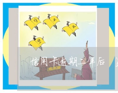 信用卡逾期二年后 盖 信用卡逾期二年后 盖